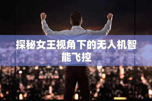 探秘女王视角下的无人机智能飞控